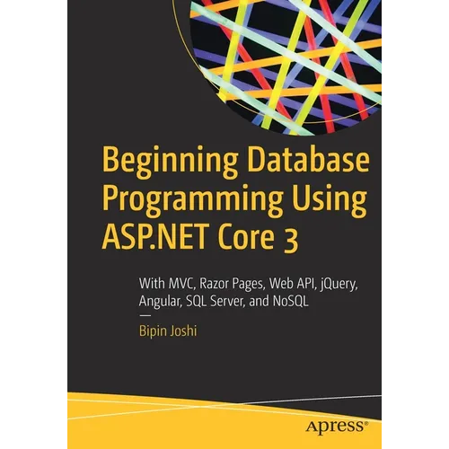 Beginning Database Programming Using ASP.NET Core 3: With MVC, Razor Pages, Web Api, Jquery, Angular, SQL Server, and Nosql