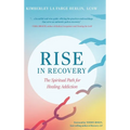 Rise in Recovery: The Spiritual Path for Healing Addiction