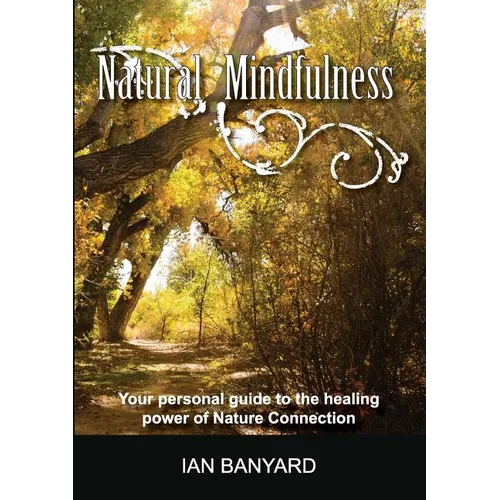 Natural Mindfulness: Your personal guide to the healing power of Nature Connection
