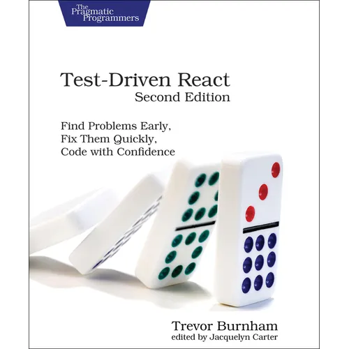 Test-Driven React: Find Problems Early, Fix Them Quickly, Code with Confidence