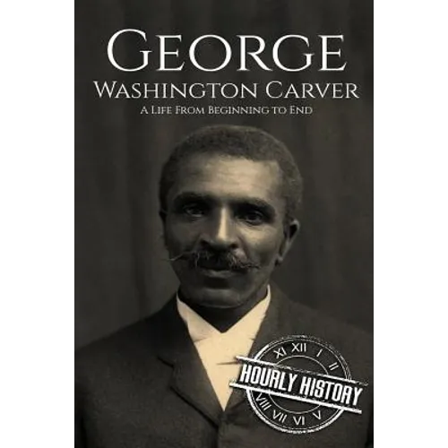 George Washington Carver: A Life From Beginning to End