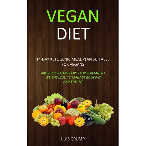 Vegan Diet: 14-Day Ketogenic Meal Plan Suitable for Vegans (Above 50 Vegan Recipes for Permanent Weight Loss, to Manage Body Fat and Stay Fit)
