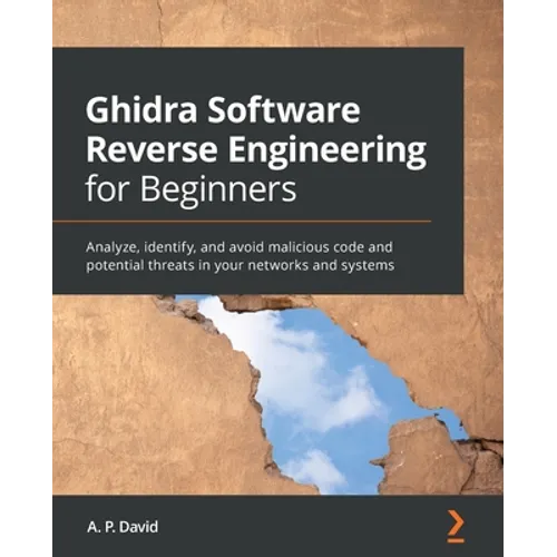 Ghidra Software Reverse Engineering for Beginners: Analyze, identify, and avoid malicious code and potential threats in your networks and systems