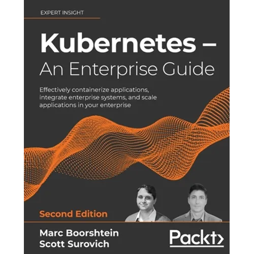 Kubernetes - An Enterprise Guide - Second Edition: Effectively containerize applications, integrate enterprise systems, and scale applications in your
