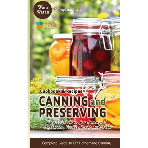 Canning and Preserving: Easy Direction for Canning Vegetables, Fruits, Meat and Fish, Complete Guide to DIY Homemade Canning Cookbook and Recipes