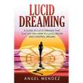 Lucid Dreaming: A Guide to Lucid Dreams That Teaches You How to Lucid Dream and Control Dreams