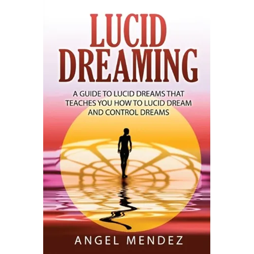Lucid Dreaming: A Guide to Lucid Dreams That Teaches You How to Lucid Dream and Control Dreams