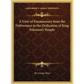 A View of Freemasonry from the Deliverance to the Dedication of King Solomon's Temple