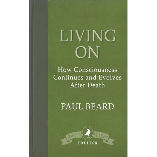 Living On: How Consciousness Continues and Evolves After Death