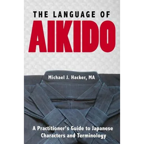 The Language of Aikido: A Practitioner's Guide to Japanese Characters and Terminology