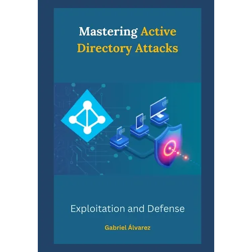 Mastering Active Directory Attacks: Exploitation and Defense