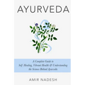 Ayurveda: A Complete Guide To Self Healing, Vibrant Health & Understanding The Science Behind Ayurveda