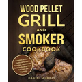 Wood Pellet Grill and Smoker Cookbook: Complete Smoker Cookbook for Real Pitmasters, The Ultimate Guide for Smoking Meat, Fish, Game and Vegetables