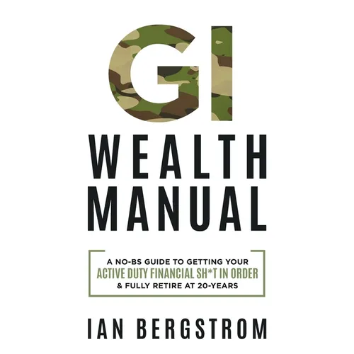 GI Wealth Manual: A Practical Guide to Getting Your Active Duty Financial Sh*t in Order and Fully Retire at 20-Years