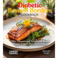 Diabetic Beyond Borders Cooking: 100+ International Recipes for Blood Sugar Control, Pictures Included