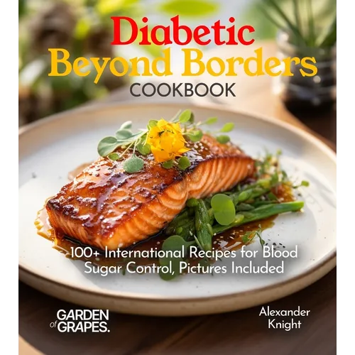 Diabetic Beyond Borders Cooking: 100+ International Recipes for Blood Sugar Control, Pictures Included