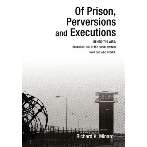 Of Prison, Perversions and Executions: BEHIND THE WIRE: An Inside Look at the prison system from one who lived it.