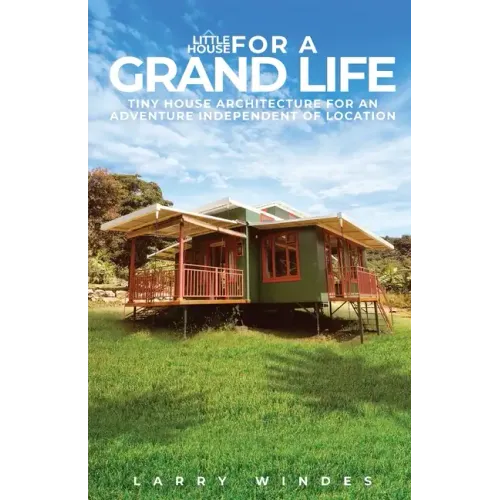 Little House For A Grand Life: Tiny House Architecture For An Adventure Independent Of Location