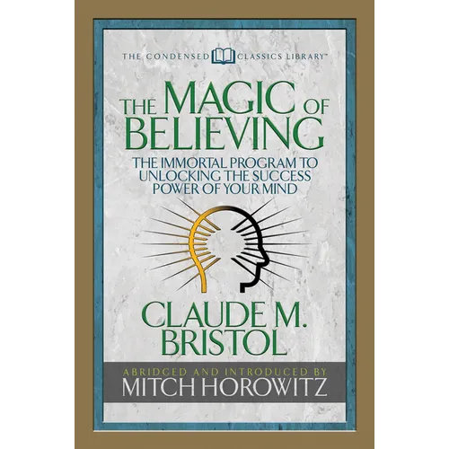 The Magic of Believing (Condensed Classics): The Immortal Program to Unlocking the Success-Power of Your Mind