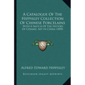 A Catalogue Of The Hippisley Collection Of Chinese Porcelains: With A Sketch Of The History Of Ceramic Art In China (1890)