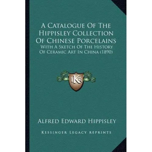 A Catalogue Of The Hippisley Collection Of Chinese Porcelains: With A Sketch Of The History Of Ceramic Art In China (1890)