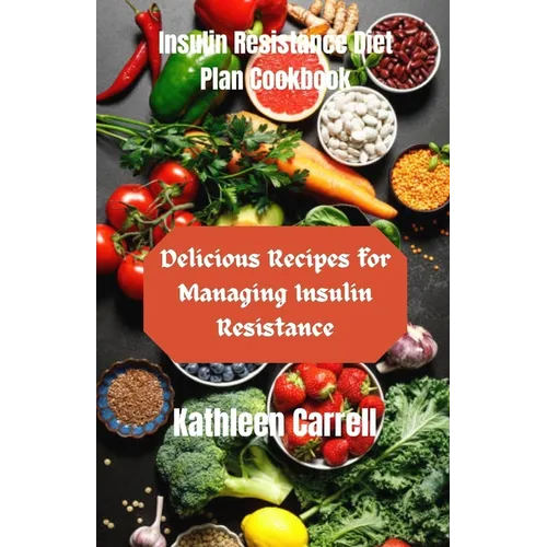 Insulin Resistance Diet Plan Cookbook: Delicious Recipes for Managing Insulin Resistance