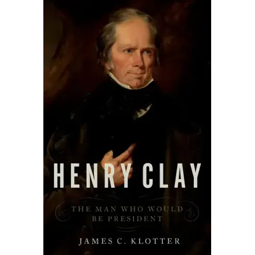 Henry Clay: The Man Who Would Be President