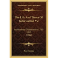 The Life And Times Of John Carroll V2: Archbishop Of Baltimore 1735-1815 (1922)
