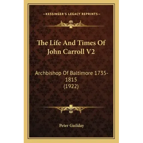 The Life And Times Of John Carroll V2: Archbishop Of Baltimore 1735-1815 (1922)