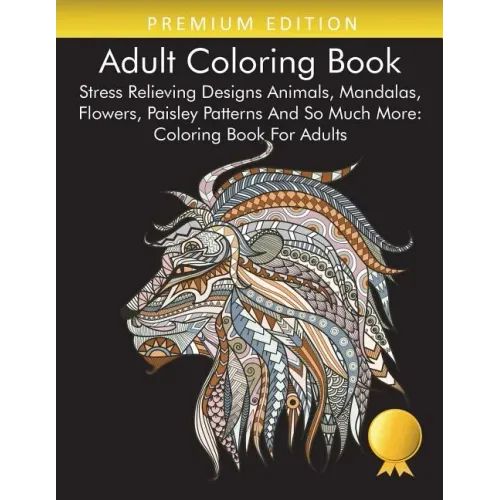 Adult Coloring Book: Stress Relieving Designs Animals, Mandalas, Flowers, Paisley Patterns And So Much More: Coloring Book For Adults
