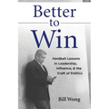 Better to Win: Hardball Lessons in Leadership, Influence, & the Craft of Politics
