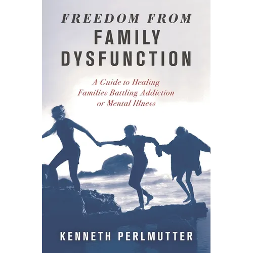 Freedom from Family Dysfunction: A Guide to Healing Families Battling Addiction or Mental Illness