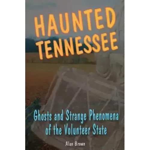 Haunted Tennessee: Ghosts and Strange Phenomena of the Volunteer State