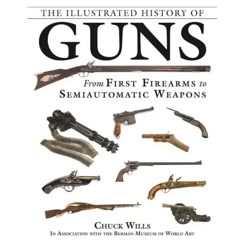 The Illustrated History of Guns: From First Firearms to Semiautomatic Weapons