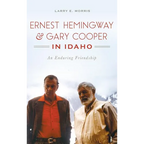 Ernest Hemingway & Gary Cooper in Idaho: An Enduring Friendship - Hardcover