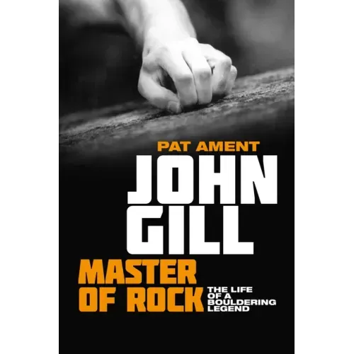 John Gill: Master of Rock: The Life of a Bouldering Legend