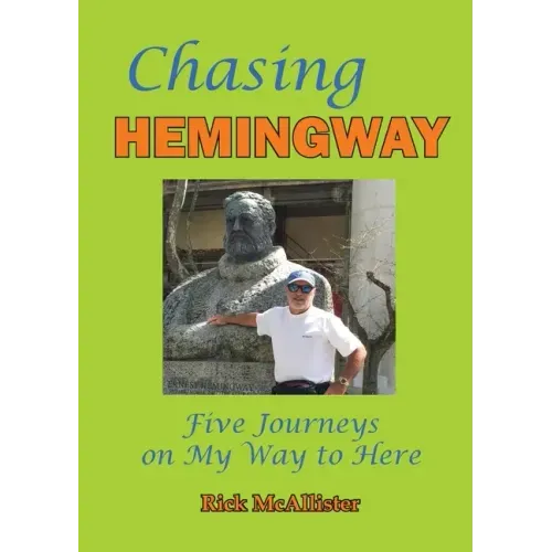 Chasing Hemingway: Five Journeys on My Way to Here