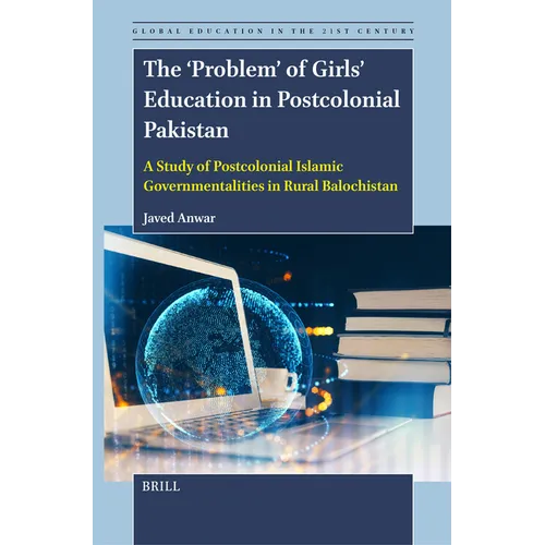 The 'Problem' of Girls' Education in Postcolonial Pakistan: A Study of Postcolonial Islamic Governmentalities in Rural Balochistan