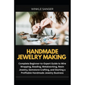 Handmade Jewelry Making: Complete Beginner-to-Expert Guide to Wire Wrapping, Beading, Metalworking, Resin Jewelry, Gemstone Crafting, and Starting a P