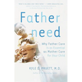 Fatherneed: Why Father Care Is as Essential as Mother Care for Your Child
