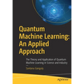 Quantum Machine Learning: An Applied Approach: The Theory and Application of Quantum Machine Learning in Science and Industry