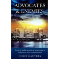Advocates & Enemies: How to Build Practical Strategies to Influence Your Stakeholders