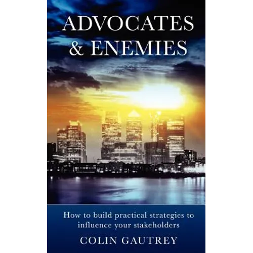 Advocates & Enemies: How to Build Practical Strategies to Influence Your Stakeholders