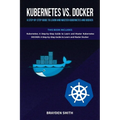 Kubernetes Vs. Docker: A Step-by-Step Guide to Learn and Master Kubernetes and Docker