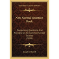 New Normal Question Book: Comprising Questions And Answers On All Common School Studies (1899)