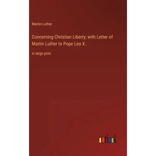 Concerning Christian Liberty; with Letter of Martin Luther to Pope Leo X.: in large print