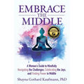 Embrace the Middle: A Woman's Guide to Mindfully Navigating the Challenges, Celebrating the Joys, and Finding Power in Midlife