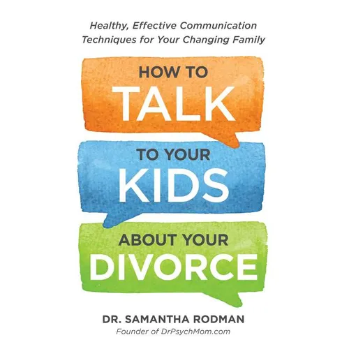 How to Talk to Your Kids about Your Divorce: Healthy, Effective Communication Techniques for Your Changing Family