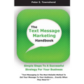 The Text Message Marketing Handbook: Simple Steps To A Successful Strategy for Your Business