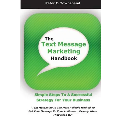 The Text Message Marketing Handbook: Simple Steps To A Successful Strategy for Your Business